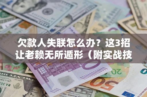 济南欠款人失联怎么办？这3招让老赖无所遁形（附实战技巧）