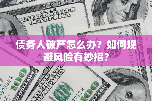 济南债务人破产怎么办？如何规避风险有妙招？