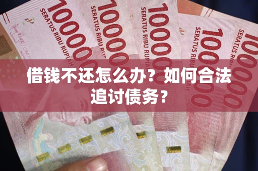 济南借钱不还怎么办？如何合法追讨债务？
