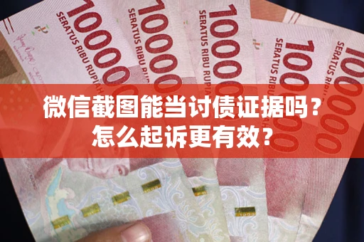 济南微信截图能当讨债证据吗？怎么起诉更有效？