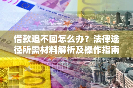 济南借款追不回怎么办？法律途径所需材料解析及操作指南