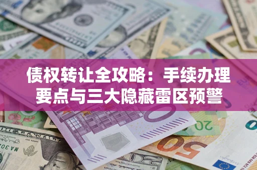 济南债权转让全攻略：手续办理要点与三大隐藏雷区预警