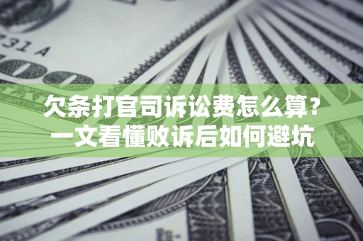 济南欠条打官司诉讼费怎么算？一文看懂败诉后如何避坑