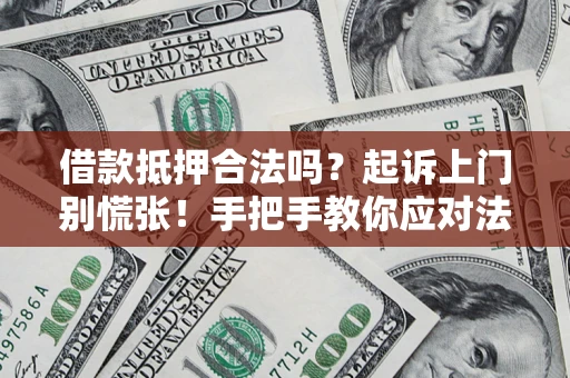 济南借款抵押合法吗？起诉上门别慌张！手把手教你应对法律程序