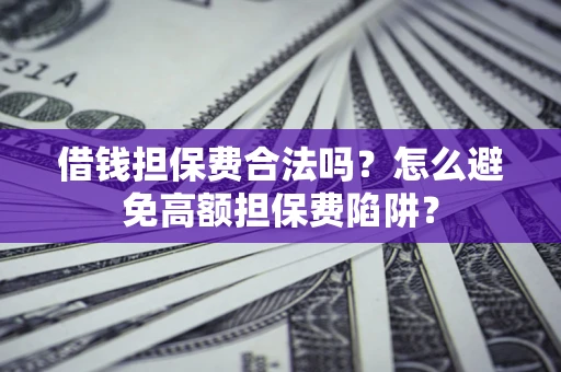 济南借钱担保费合法吗？怎么避免高额担保费陷阱？