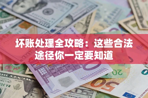 济南坏账处理全攻略：这些合法途径你一定要知道