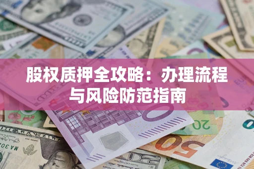 济南股权质押全攻略：办理流程与风险防范指南