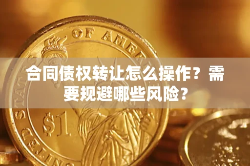 济南合同债权转让怎么操作？需要规避哪些风险？