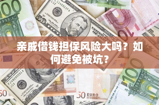 济南亲戚借钱担保风险大吗？如何避免被坑？