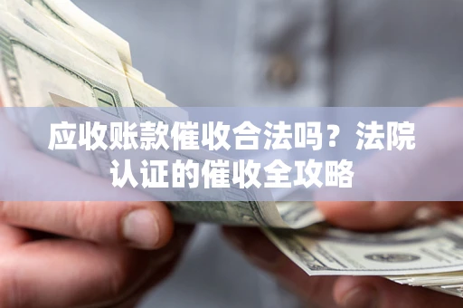 济南应收账款催收合法吗？法院认证的催收全攻略