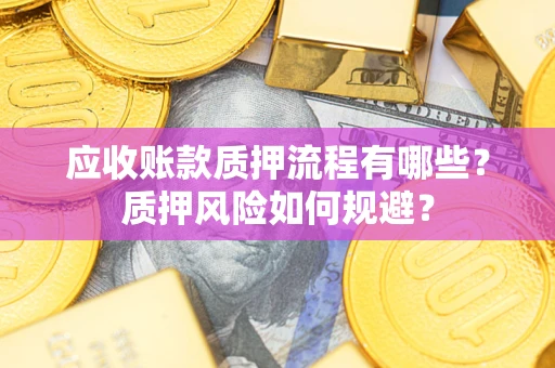 济南应收账款质押流程有哪些？质押风险如何规避？