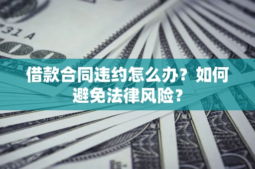 济南借款合同违约怎么办？如何避免法律风险？