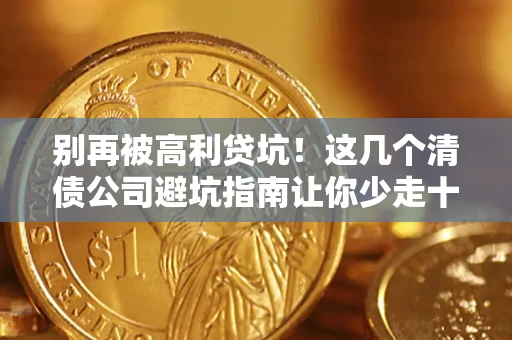 济南别再被高利贷坑！这几个清债公司避坑指南让你少走十年弯路