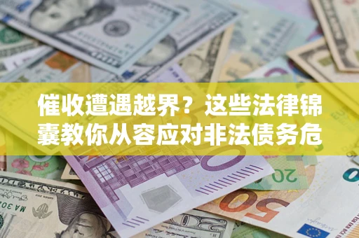 济南催收遭遇越界？这些法律锦囊教你从容应对非法债务危机