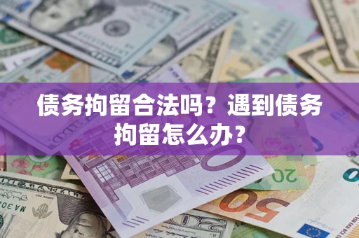 济南债务拘留合法吗？遇到债务拘留怎么办？