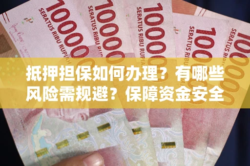 济南抵押担保如何办理？有哪些风险需规避？保障资金安全