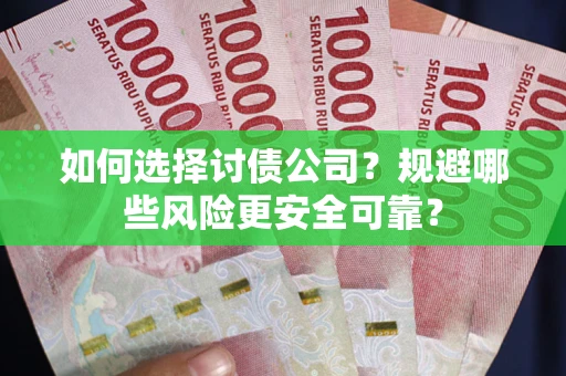 济南如何选择讨债公司？规避哪些风险更安全可靠？