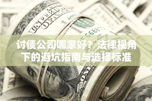 济南讨债公司哪家好？法律视角下的避坑指南与选择标准