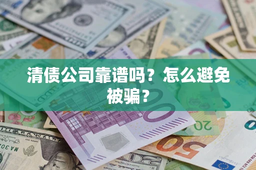 济南清债公司靠谱吗？怎么避免被骗？