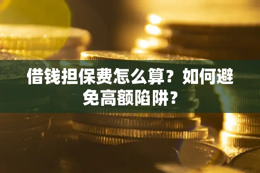 济南借钱担保费怎么算？如何避免高额陷阱？