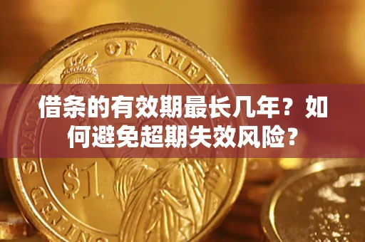 济南借条的有效期最长几年？如何避免超期失效风险？