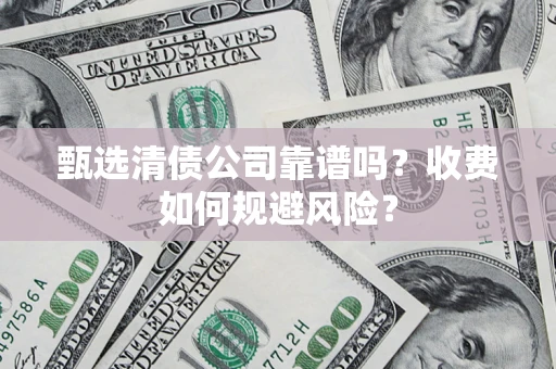 济南甄选清债公司靠谱吗？收费如何规避风险？