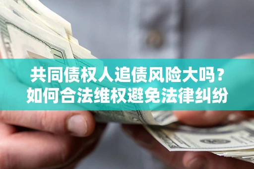 济南共同债权人追债风险大吗？如何合法维权避免法律纠纷？