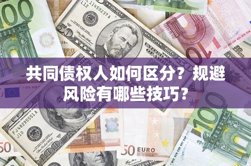 济南共同债权人如何区分？规避风险有哪些技巧？
