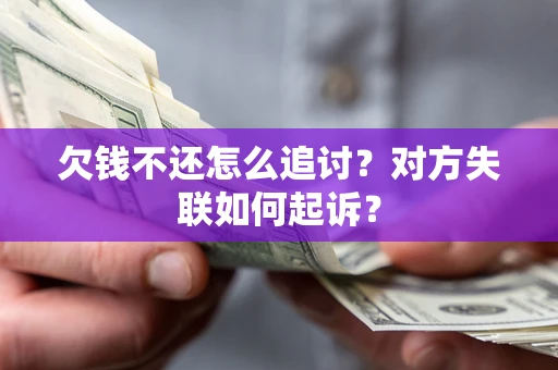 济南欠钱不还怎么追讨？对方失联如何起诉？