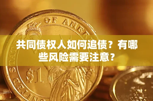 济南共同债权人如何追债？有哪些风险需要注意？