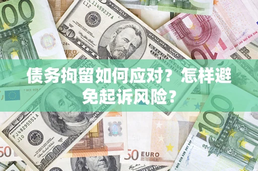 济南债务拘留如何应对？怎样避免起诉风险？