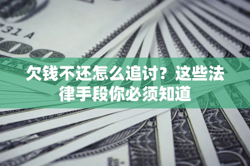 济南欠钱不还怎么追讨？这些法律手段你必须知道