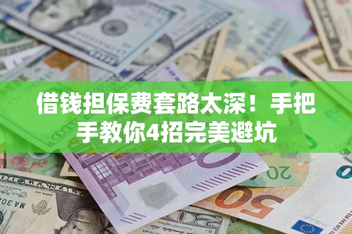 济南借钱担保费套路太深！手把手教你4招完美避坑