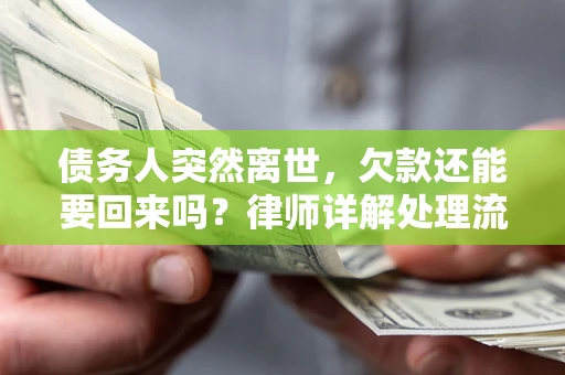 济南债务人突然离世，欠款还能要回来吗？律师详解处理流程