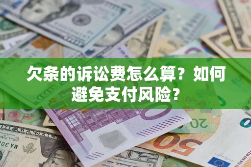 济南欠条的诉讼费怎么算？如何避免支付风险？