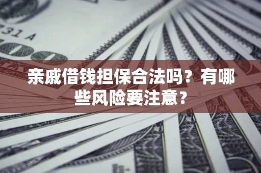 济南亲戚借钱担保合法吗？有哪些风险要注意？