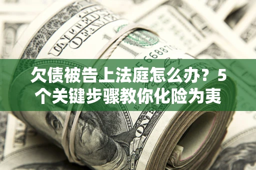 济南欠债被告上法庭怎么办？5个关键步骤教你化险为夷