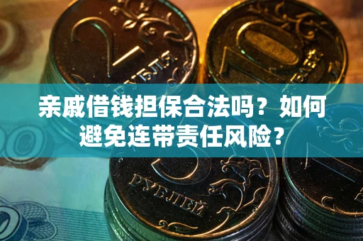 济南亲戚借钱担保合法吗？如何避免连带责任风险？