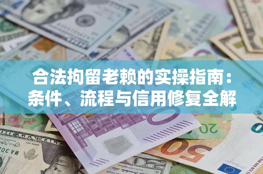 济南合法拘留老赖的实操指南：条件、流程与信用修复全解析
