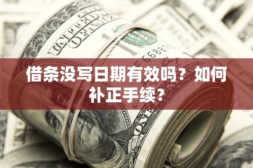 济南借条没写日期有效吗？如何补正手续？