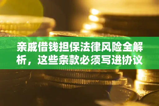 济南亲戚借钱担保法律风险全解析，这些条款必须写进协议