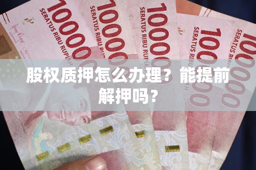 济南股权质押怎么办理？能提前解押吗？