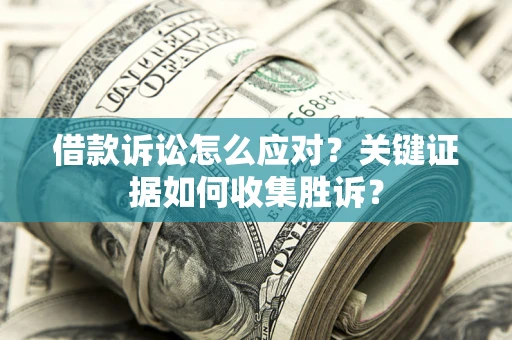 济南借款诉讼怎么应对？关键证据如何收集胜诉？