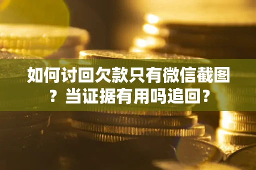 济南如何讨回欠款只有微信截图？当证据有用吗追回？