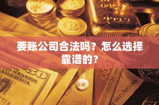 济南要账公司合法吗？怎么选择靠谱的？
