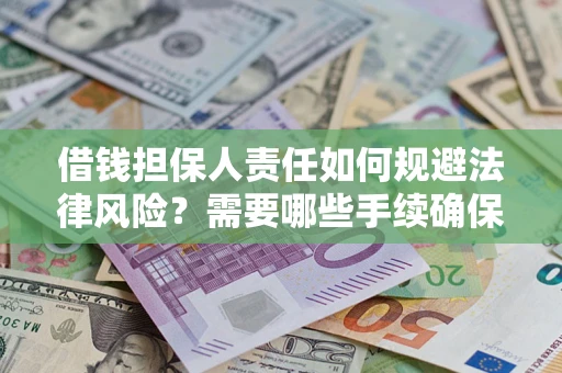 济南借钱担保人责任如何规避法律风险？需要哪些手续确保安全？