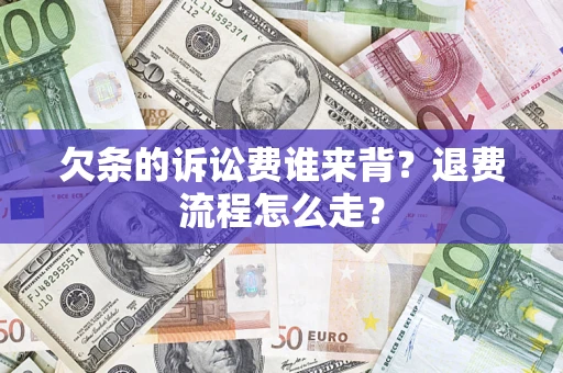 济南欠条的诉讼费谁来背？退费流程怎么走？