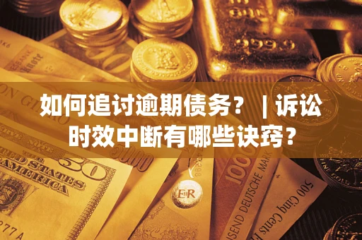 济南如何追讨逾期债务？ | 诉讼时效中断有哪些诀窍？