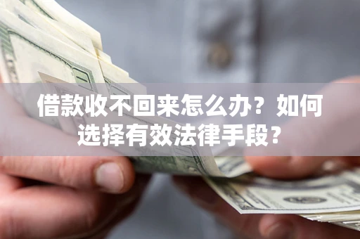 济南借款收不回来怎么办？如何选择有效法律手段？