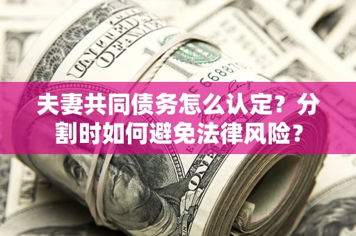 济南夫妻共同债务怎么认定？分割时如何避免法律风险？
